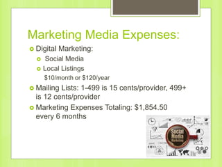 Marketing Media Expenses:
 Digital Marketing:
 Social Media
 Local Listings
$10/month or $120/year
 Mailing Lists: 1-499 is 15 cents/provider, 499+
is 12 cents/provider
 Marketing Expenses Totaling: $1,854.50
every 6 months
 