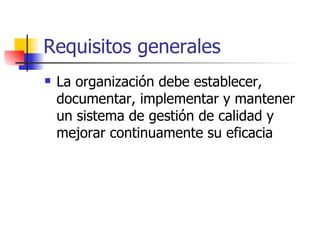 Requisitos generales La organización debe establecer, documentar, implementar y mantener un sistema de gestión de calidad y mejorar continuamente su eficacia 