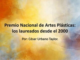 Premio Nacional de Artes Plásticas:
los laureados desde el 2000
Por: César Urbano Taylor.
 