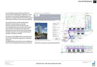 ARCHITEKTUR- UND TGA-PLANUNG MIT BIM
BPS International GmbH
Riestraße 8
80992 München
Tel. +49 89 307 66 7815
www.bpsinternational.de
www.bim-it.de
Eine 10kV Spannungsverteilung auf Basis der
Siemens 8DJH Schaltanlagen, eingehüllt in einem
hermetisch verschweißten Anlagenbehälter aus
Edelstahl mit eingeschweißten Durchführungen für
elektrische Anschlüsse und mechanische Bauteile.
Als Transformatoren werden GEAFOL Basic
1600kVa Transformatoren verwendet.
Durch den geringen Abstand zwischen dem
Verteilungstransformator und dem Verbraucher,
wird sowohl die Komplexität des elektrischen
Netzwerkes als auch die Verluste der Verteilung
erheblich reduziert. Die Hauptschalttafel basiert
ebenfalls auf Siemens Geräten.
Das Siemens LDA 3000A Schienenverteilersystem
wird für die Energieübertragung und -verteilung
eingesetzt.
Die BIM-Modellierung erlaubt es den verfügbaren
Raum für das Umspannwerk optimal auszunutzen.
TGA-OPTIMIERUNG
http://low-medium-voltage.siemens.ru/solutions/references/26037.html
 