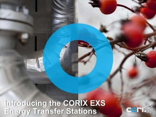 Introducing the CORIX EXS
Energy Transfer Stations
 