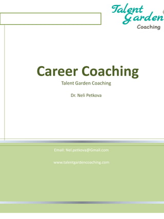 Career Coaching
Talent Garden Coaching
Dr. Neli Petkova
Email: Nel.petkova@Gmail.com
www.talentgardencoaching.com
 