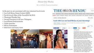 About Our Works
We’re AGHAN. Proud yet humbled
In the past we are associated with may esteemed local events
• Lux Call Shriya Home Contest (2009)
• Fair & Lovely Man of the Town(2010 & 2011)
• Thumsup Thunder Star
• Award Functions in AP now Telangana
• Local Brand Endorsements
• Audio launches
• Movie Promotions
• Interviews and many more
7
 