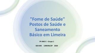 "Fome de Saúde"
Postos de Saúde e
Saneamento
Básico em Limeira
9º ANO C – Grupo 1
SESI 005 LIMEIRA/SP 2020
 