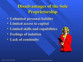 Disadvantages of the Sole Proprietorship Limited access to capital Limited skills and capabilities Feelings of isolation Lack of continuity Unlimited personal liability 