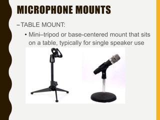 MICROPHONE MOUNTS
–TABLE MOUNT:
• Mini–tripod or base-centered mount that sits
on a table, typically for single speaker use
 