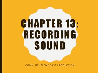 CHAPTER 13:
RECORDING
SOUND
C O M M 1 1 9 : B R O A D C A S T P R O D U C T I O N
 
