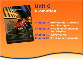 Unit 6
Promotion
Chapter 17 Promotional Concepts
and Strategies
Chapter 18 Visual Merchandising
and Display
Chapter 19 Advertising
Chapter 20 Print Advertisements
 