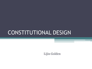 CONSTITUTIONAL DESIGN


           Lijin Golden
 