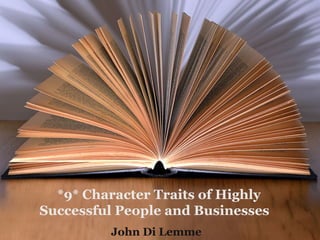 *9* Character Traits of Highly
Successful People and Businesses
John Di Lemme
 