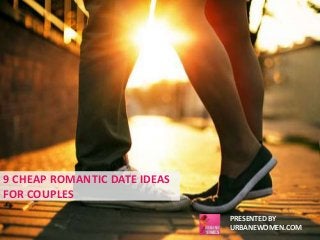9 CHEAP ROMANTIC DATE IDEAS 
FOR COUPLES 
PRESENTED BY 
URBANEWOMEN.COM 
 