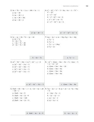 155
d. 4a 2 3b 2 2
b. 22x 2 7y
b. 16ab 2 4a 2 2c 29
a. 7y 2 z
b. 2xy 2 4y 2 4
d. 2x4
2 3x3
1 4x 2 6
c. 12mn 2 9m 2 8n
a. 3x3
2 6x2
2 11x 2 5
Operaciones con polinomios
2. 3a 1 7b 2 5c 2 1; a 2 10b 1 5c 2 1
a. 4a 2 3b
b. 4a 2 3b 1 2
c. 4a 1 3b 1 10c
d. 4a 2 3b 2 2
3. 5x 2 4y 1 10; 27x 2 3y 2 10
a. 2x 1 7y
b. 22x 2 7y
c. 22x 2 7y 2 20
d. 22x 2 7y 1 20
4. 2x3
2 9x2
2 10x 1 3; x3
1 3x2
2 x 2 8
a. 3x3
2 6x2
2 11x 2 5
b. 3x3
2 6x2
2 10x 2 5
c. 3x3
1 6x2
1 11x 2 5
d. 3x3
1 6x2
2 11x 2 5
5. 15ab 1 6b 2 8a 2 c 1 3; 212 1 4a 1 ab
2 6b 2 c
a. 16ab 2 4a 2 9
b. 16ab 2 4a 2 2c 29
c. 16ab 2 4a 2 12b
d. 16ab 2 4a 2 2c 1 9
6. x4
2 2x3
1 7x2
2 5 1 8x; 24x 2 1 2 7x2
2
x3
2 2x4
a. 2x4
1 3x3
b. 2x4
22x3
1 4x 2 6
c. x4
1 3x3
1 4x 2 6
d. 2x4
2 3x3
1 4x 2 6
7. 4xy 2 3y 1 z; 4z 2 9xy; 5xy 2 6z 1 10y
a. 7y 2 z
b. 7y 1 z
c. 7y 2 z 1 18xy
d. 7y 1 2z
8. 2m2
1 16mn 2 8m 2 9n 1 5; 24mn 2 5
1 n 2 m 1 m2
a. 12mn 1 9m 2 8n 2 10
b. 12mn 2 9m 1 8n
c. 12mn 2 9m 2 8n
d. 12mn 2 9m 1 8n
9. 7xy 2 2x 1 y 2 8; xy 1 2x 2 2; 25y 2 9xy
1 6
a. 22xy 2 5y 2 4
b. 2xy 2 4y 2 4
c. xy 1 4y 2 4
d. xy 1 4y 1 4
 