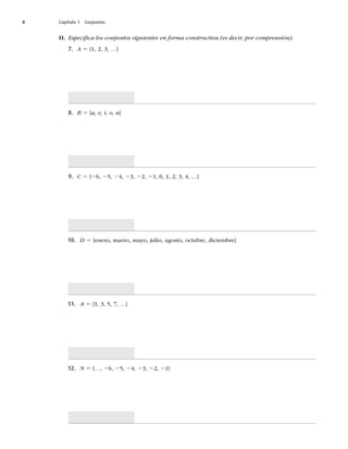4 Capítulo 1 Conjuntos
II. Especiﬁca los conjuntos siguientes en forma constructiva (es decir, por comprensión):
7. A 5


y^
8. B 5 {a, e, i, o, u}
9. C 5 {26, 2
24, 23, 22, 2





y^
10. D 5 {enero, marzo, mayo, julio, agosto, octubre, diciembre}
11. A 5



y^
12. N 5y
26, 2
24, 23, 22, 2^
 