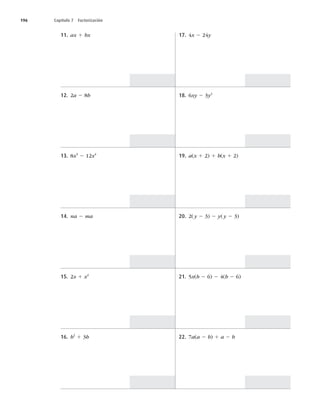 196 Capítulo 7 Factorización
11. ax 1 bx
12. 2a 2 8b
13. 8x3
2 12x4
14. na 2 ma
15. 2x 1 x2
16. b2
1 3b
17. 4x 2 24y
18. 6xy 2 3y2
19. a(x 1 2) 1 b(x 1 2)
20. 2(y 2 3) 2 y(y 2 3)
21. 5x(b 2 6) 2 4(b 2 6)
22. 7a(a 2 b) 1 a 2 b
 
