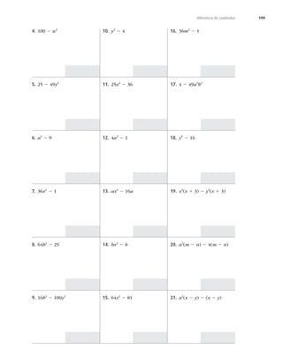 199
Diferencia de cuadrados
4. 100 2 w2
5. 25 2 49y2
6. a4
2 9
7. 36x2
2 1
8. 64b2
2 25
9. 16b2
2 100y2
10. y2
2 4
11. 25x2
2 36
12. 4a2
2 1
13. ax2
2 16a
14. bx2
2 b
15. 64z2
2 81
16. 36m2
2 1
17. 4 2 49a2
b2
18. y6
2 16
19. x2
(x 1 3) 2 y2
(x 1 3)
20. a2
(m 2 n) 2 4(m 2 n)
21. a2
(x 2 y) 2 (x 2 y)
 
