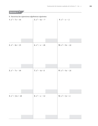 205
Factorización de trinomios cuadrados de la forma x2
1 bx 1 c
I. Factoriza las expresiones algebraicas siguientes.
Ejercicios 4
1. x2
1 7x 1 10
2. x2
2 8x 1 15
3. x2
2 7x 2 18
4. x2
1 11x 1 28
5. x2
2 6x 2 7
6. x2
1 x 2 20
7. x2
2 4x 13
8. x2
2 x 2 12
9. x2
2 x 2 2
10. x2
1 9x 2 22
11. x2
1 5x 2 24
12. x2
1 3x 1 2
 