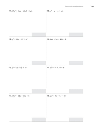 209
Factorización por agrupamiento
11. 15x2
1 6ax 1 20xb 1 8ab
12. y2
2 10y 1 25 2 w6
13. y2
2 2y 2 xy 1 2x
14. 15x2
2 12x 2 10x 1 8
15. x3
2 y 2 x 1 x2
y
16. 8ax 1 2a 2 4bx 2 b
17. 3a2
2 a 1 3a 2 1
18. 2x2
1 8x 2 5x 2 20
 