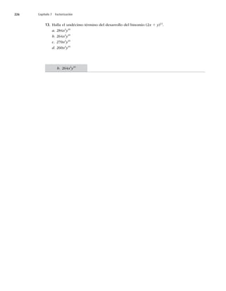226 Capítulo 7 Factorización
13. Halla el undécimo término del desarrollo del binomio (2x 1 y)12
.
a. 284x2
y10
b. 264x2
y10
c. 270x2
y10
d. 260x2
y10
b. 264x2
y10
 