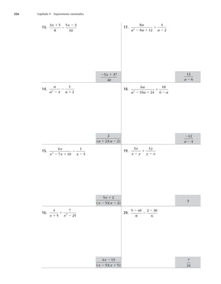 256 Capítulo 9 Expresiones racionales
13.
3 5
8
5 3
10
x x
1
2
2
14.
a
a a
2
4
1
2
2
2
1
15.
6
7 10
1
5
2
x
x x x
2 1
2
2
16.
4
5
7
25
2
x x
1
1
2
17.
8
8 12
4
2
2
a
a a a
2 1
1
2
18.
6
10 24
18
6
2
a
a a a
2 1
1
2
19.
3 3
x
x y
y
y x
2
1
2
20.
5 4
8
2 3
6
2
2
2
b b
2 1
5 37
40
x
2
2 2
( )( )
a a
1 2
5 2
5 2
x
x x
1
2 2
( )( )
4 13
5 5
x
x x
2
2 1
( )( )
12
6
a 2
2
2
12
4
a
3
7
24
 