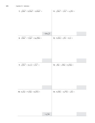 274 Capítulo 10 Radicales
7. 49 5 16 2 64
3 3 3
a a a
2 2 5
8. 18 7 2 3 50
3 3
a a a a
2 1 5
9. 49 3 4
3 3
x x x x
2 1 5
10. 6 3 7 12 8 27
a a a
1 2 5
11. 36 4 9
3 3
x x x x
2 1 5
12. 5 16 9 5
x x x
1 2 5
13. 8 18 3 32
a a a
2 1 5
14. 5 48 3 75 3
x x x
2 2 5
24 3a
229a a
 