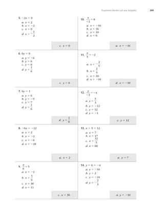 299
a. x 5 216
d. x 5 210
c. y 5 12
a. x 5 7
a. y 5 210
c. x 5 0
c. y 5 0
d. y 5
1
6
a. x 5 2
c. x 5 30
Ecuaciones lineales con una incógnita
5. 22x 5 0
a. x 5 2
b. x 5 22
c. x 5 0
d. x 5 2
1
2
10.
x
2
5
2
8
a. x 5 216
b. x 5 16
c. x 5 10
d. x 5 6
6. 6y 5 0
a. y 5 26
b. y 5 6
c. y 5 0
d. y 5
1
6
11.
x
5
2
52
a. x 5 2
2
5
b. x 5
2
5
c. x 5 10
d. x 5 210
7. 6y 5 1
a. y 5 6
b. y 5 25
c. y 5 7
d. y 5
1
6
12.
y
2
52
3
4
a. y 5
4
3
b. y 5 212
c. y 5 12
d. y 5 21
8. 26x 5 212
a. x 5 2
b. x 5 22
c. x 5 26
d. x 5 218
13. x 1 5 5 12
a. x 5 7
b. x 5 17
c. x 5
12
5
d. x 5 60
9.
x
6
5
5
a. x 5 21
b. x 5
5
6
c. x 5 30
d. x 5 11
14. y 1 6 5 24
a. y 5 210
b. y 5 2
c. y 5 224
d. y 5 −
2
3
 