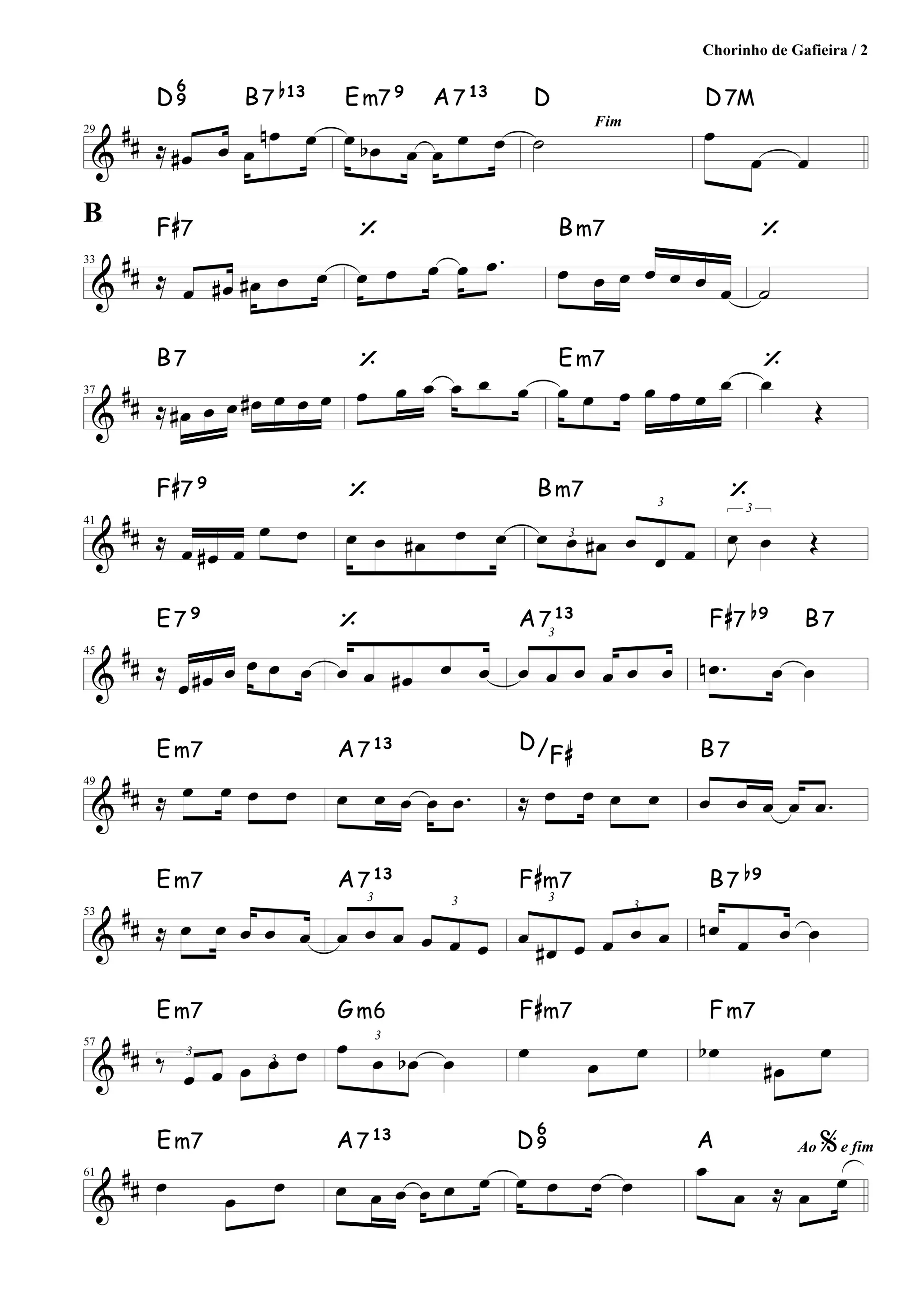 &
##29
≈ œ# œ œ
œn œ
D
6
9 B7
b13
œ œb œ œ
œ œ
Em7 9
A713
Fim
˙
D
œ
œ œ
D7M
&
##
33
≈ œ œ# œ# œ œ
F#7
œ œ œ œ .œ
‘
œ œ œ œ œ œ œ
Bm7
˙
‘
&
##
37
≈ œ# œ œ œ# œ œ œ
B7
œ œ œ œ œ œ
‘
œ œ œ œ œ œ œ
Em7
œ
Œ
‘
&
##
41
≈ œ œ# œ
œ œ
F#7 9
œ œ œ# œ œ
‘
3œ œ œ#
3
œ
œ œ
Bm7
3
J
œ œ Œ
‘
&
##
45
≈ œ œ# œ œ œ œ
E7 9
œ œ œ# œ œ
‘ 3
œ œ œ œ œ œ
A713
.œn œ œ
F#7
b9
B7
&
##49
≈ œ œ œ œ
Em7
œ œ œ œ .œ
A713
≈ œ œ œ œ
D/F#
œ œ œ œ .œ
B7
&
##
53
≈ œ œ œ œ œ
Em7
3
œ œ œ
3
œ œ œ
A713
3
œ œ# œ
3
œ œ œ
F#m7
œn
œ œ œ
B7
b9
&
##
57
3
‰
œ œ 3
œ œ œ
Em7
3
œ œ œb œ
Gm6
œ
œ
œ
F#m7
œb
œ#
œ
Fm7
&
##
61
œ œ œ
Em7
œ œ œ œ œ œ
A713
œ œ œ œ
D
6
9 Ao %e fim
œ
œ ≈ œ
œ
A
Chorinho de Gafieira / 2
B
