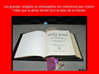 Les grandes religions et philosophies ont commencé par rejeter
l’idée que la dette devait être la base de la morale
 
