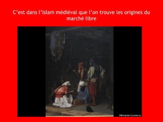 C’est dans l’Islam médiéval que l’on trouve les origines du
marché libre
 