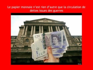 Le papier monnaie n’est rien d’autre que la circulation de
dettes issues des guerres
 