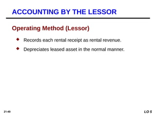 21-49
 Records each rental receipt as rental revenue.
 Depreciates leased asset in the normal manner.
Operating Method (Lessor)
ACCOUNTING BY THE LESSOR
LO 5
 