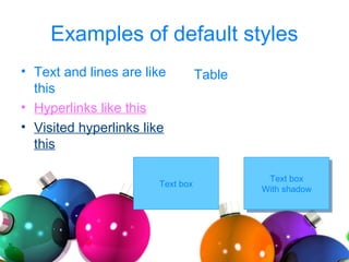 Examples of default styles
• Text and lines are like
this
• Hyperlinks like this
• Visited hyperlinks like
this
Table
Text box Text box
With shadow
Text box
With shadow
 