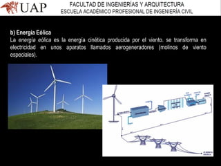 b) Energía Eólica
La energía eólica es la energía cinética producida por el viento. se transforma en
electricidad en unos aparatos llamados aerogeneradores (molinos de viento
especiales).
 