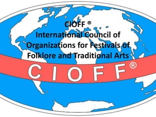 CIOFF ®
International Council of
Organizations for Festivals of
Folklore and Traditional Arts
 