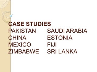 CASE STUDIES
PAKISTAN   SAUDI ARABIA
CHINA      ESTONIA
MEXICO     FIJI
ZIMBABWE SRI LANKA
 