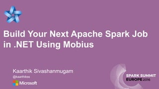 Build Your Next Apache Spark Job
in .NET Using Mobius
Kaarthik Sivashanmugam
@kaarthikss
 