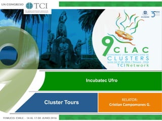 RELATOR:
Cristian Campomanes G.Cluster Tours
Incubatec Ufro
 