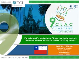 Especialización Inteligente y Clusters en Latinoamerica
“Desarrollo territorial a través de cadenas de valor y clusters”
JAIME DEL CASTILLO
Universidad del País Vasco
Presidente INFYDE S.L.
JONATAN PATON
Consultor INFYDE S.L.
Poner Bandera
del Expositor
 