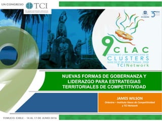 NUEVAS FORMAS DE GOBERNANZA Y
LIDERAZGO PARA ESTRATEGIAS
TERRITORIALES DE COMPETITIVIDAD
JAMES WILSON
Orkestra – Instituto Vasco de Competitividad
y TCI Network
 