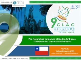 Por Naturaleza cuidamos el Medio Ambiente
“Trabajando por comunas sustentables”
RELATOR:
ALEJANDRA AILLAPAN
Jefa U. Medio Amb. – I. Municipalidad Villarrica
 