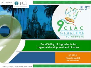 Food Valley:12 ingredients for
regional development and clusters
RELATOR:
Frank Eetgerink
Blue River Concepts
 