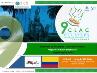 Desarrollo de Iniciativas Cluster en Colombia
Programa Rutas Competitivas
“aprendizajes y retos”
NORMA LILIANA PÉREZ PEÑA
Ejecutiva – Dirección de Desarrollo Empresarial
Innpulsa Colombia
 