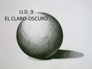 U.D.	
  9	
  
EL	
  CLARO-­‐OSCURO	
  
 