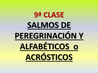 9ª CLASE
SALMOS DE
PEREGRINACIÓN Y
ALFABÉTICOS o
ACRÓSTICOS
 