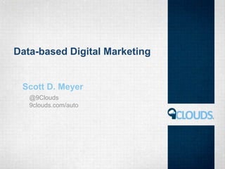 Data-based Digital Marketing
Scott D. Meyer
@9Clouds
9clouds.com/auto
 