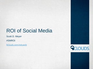 ROI of Social Media
Scott D. Meyer
#SMROI
9clouds.com/eduweb
 