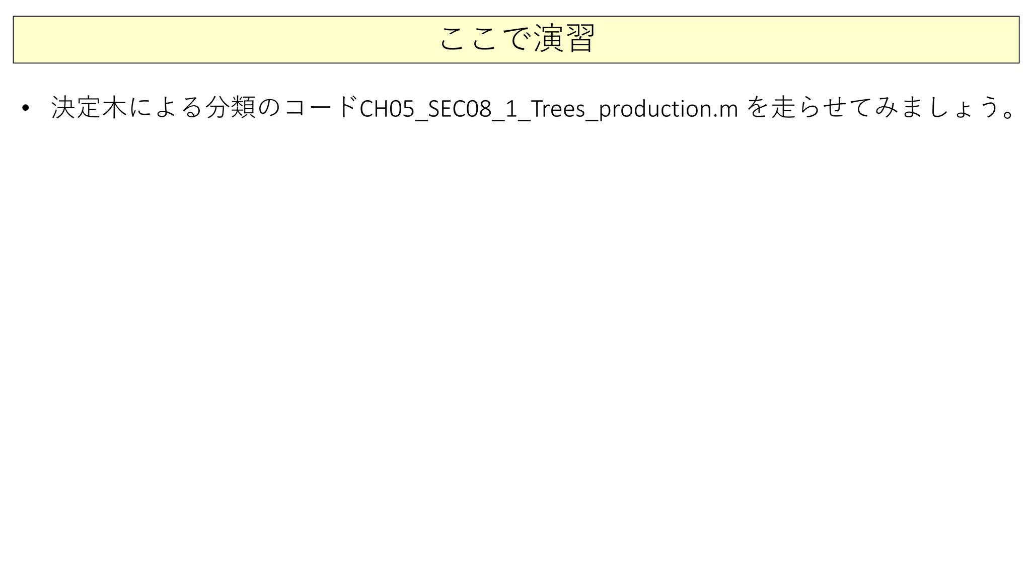 ここで演習
• 決定木による分類のコードCH05_SEC08_1_Trees_production.m を走らせてみましょう。
 