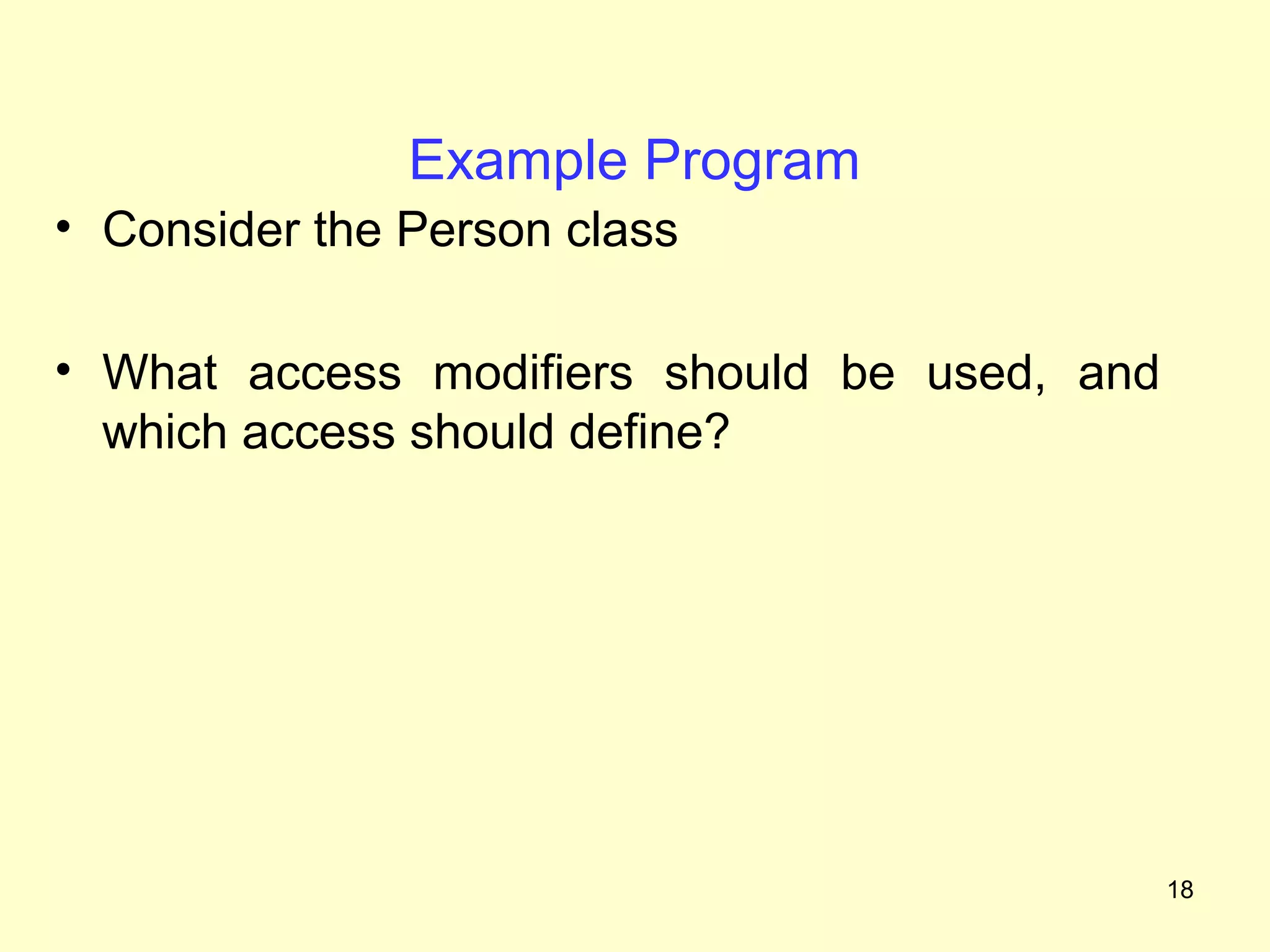 Example Program
• Consider the Person class

• What access modifiers should be used, and
  which access should define?




                                              18
 