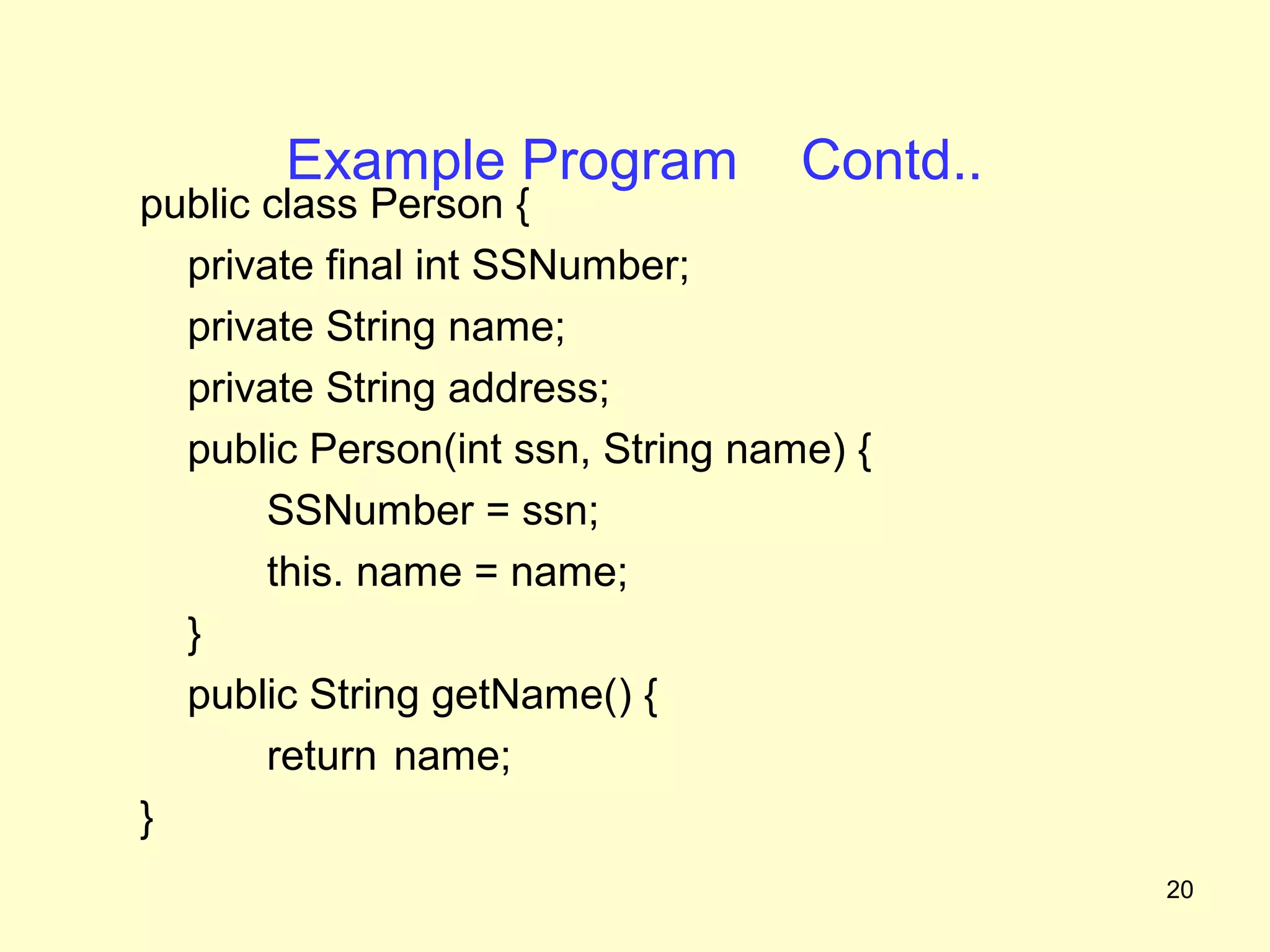 Example Program             Contd..
public class Person {
  private final int SSNumber;
  private String name;
  private String address;
  public Person(int ssn, String name) {
       SSNumber = ssn;
       this. name = name;
  }
  public String getName() {
       return name;
}
                                             20
 