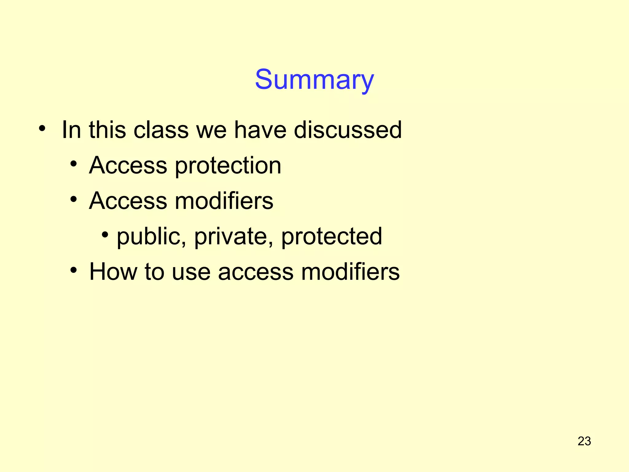 Summary
• In this class we have discussed
   • Access protection
   • Access modifiers
      • public, private, protected
   • How to use access modifiers




                                     23
 