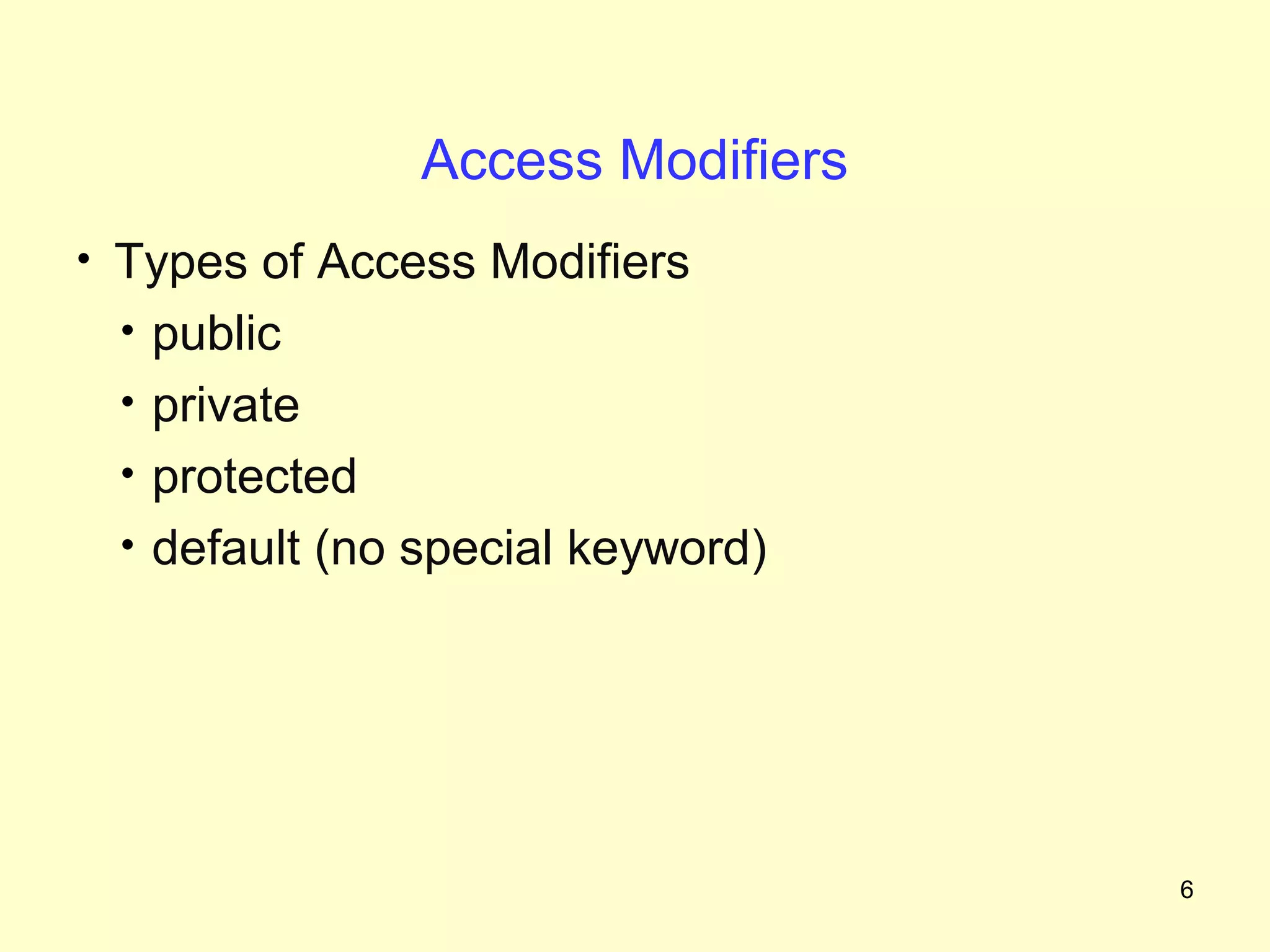 Access Modifiers
• Types of Access Modifiers
 • public
 • private
 • protected
 • default (no special keyword)




                                  6
 